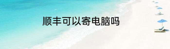 顺丰可以寄电脑吗