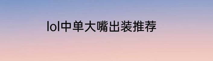 lol中单大嘴出装推荐