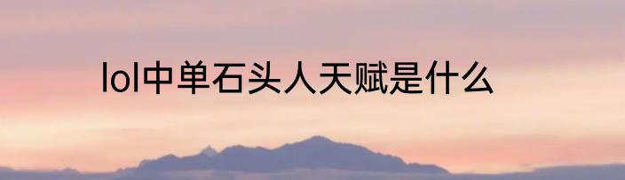 lol中单石头人天赋是什么