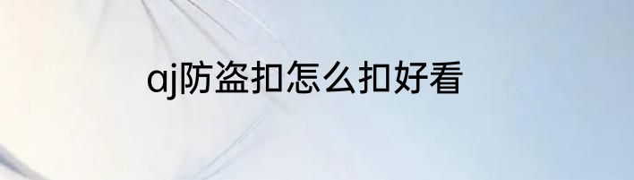 aj防盗扣怎么扣好看
