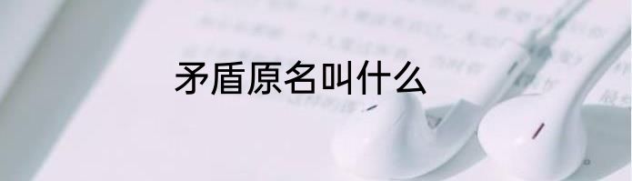 矛盾原名叫什么