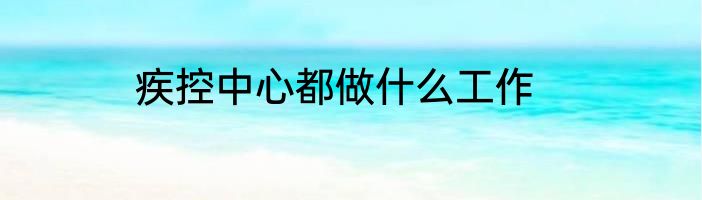 疾控中心都做什么工作