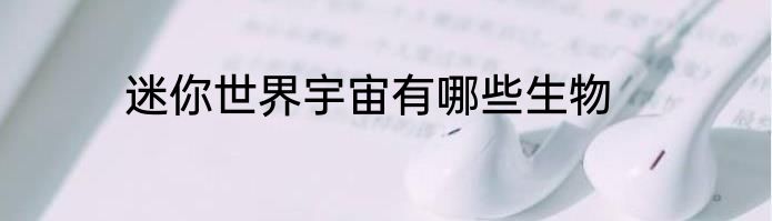 迷你世界宇宙有哪些生物
