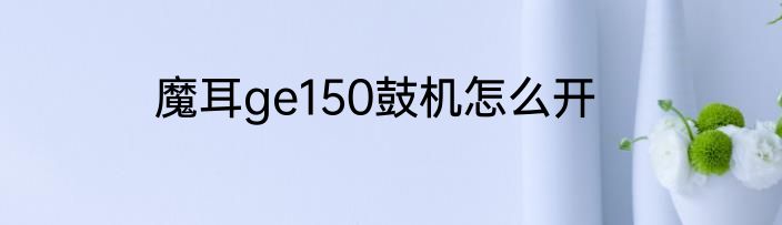 魔耳ge150鼓机怎么开