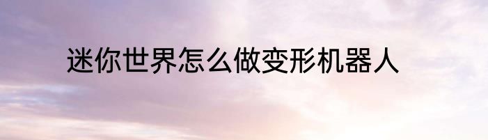 迷你世界怎么做变形机器人