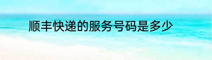 顺丰快递的服务号码是多少