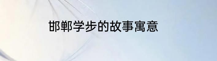 邯郸学步的故事寓意