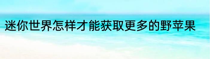 迷你世界怎样才能获取更多的野苹果