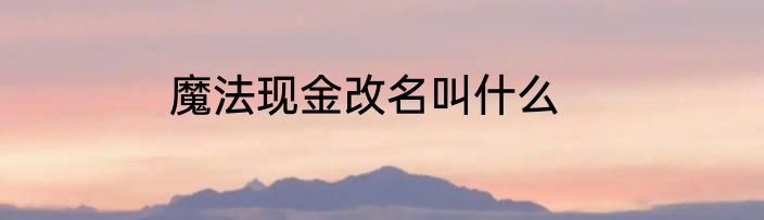 魔法现金改名叫什么