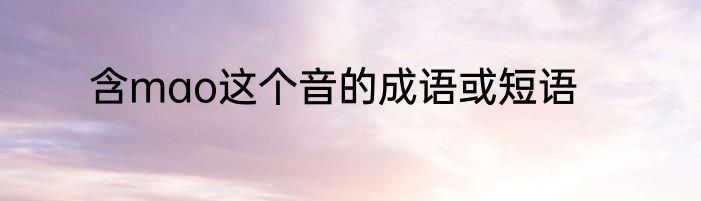 含mao这个音的成语或短语
