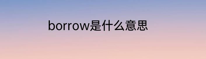 borrow是什么意思