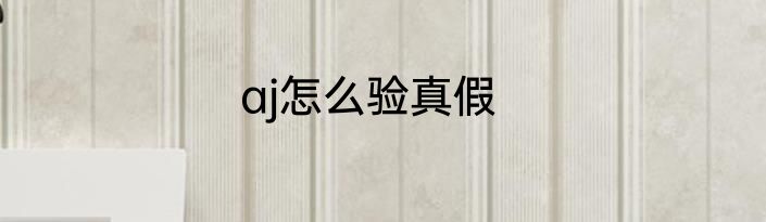 aj怎么验真假