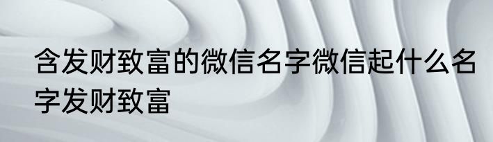 含发财致富的微信名字微信起什么名字发财致富