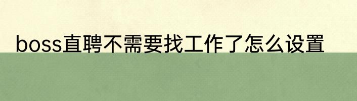 boss直聘不需要找工作了怎么设置