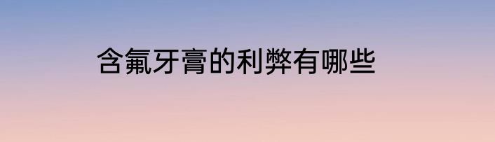 含氟牙膏的利弊有哪些