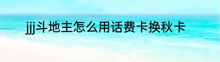 jjj斗地主怎么用话费卡换秋卡