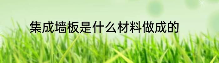 集成墙板是什么材料做成的