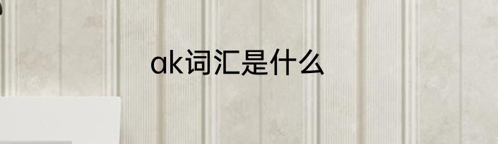 ak词汇是什么