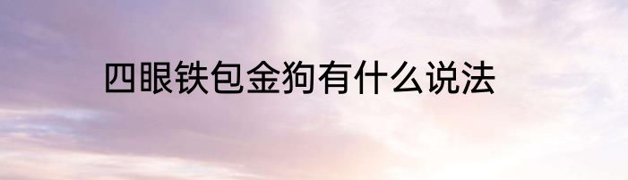 四眼铁包金狗有什么说法