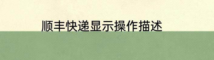顺丰快递显示操作描述