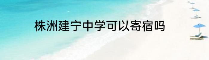 株洲建宁中学可以寄宿吗