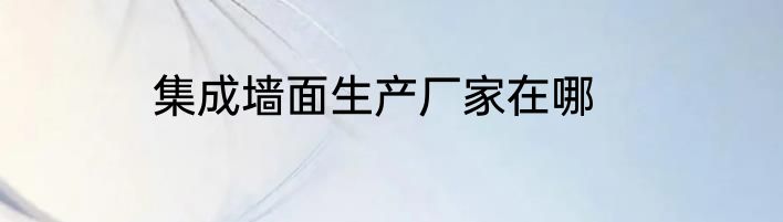 集成墙面生产厂家在哪
