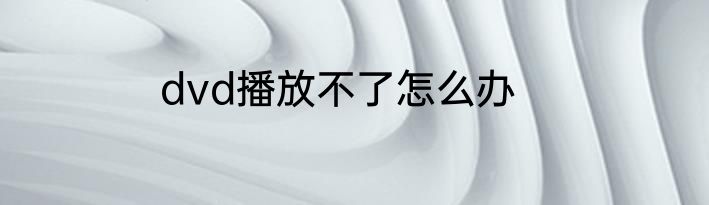 dvd播放不了怎么办
