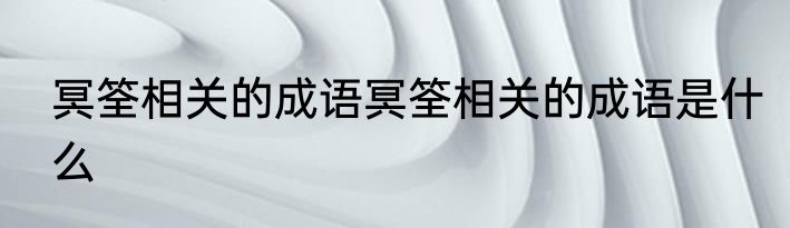冥筌相关的成语冥筌相关的成语是什么