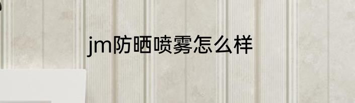 jm防晒喷雾怎么样