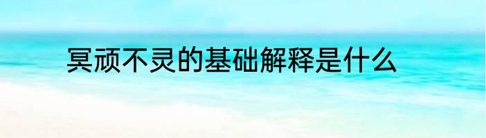 冥顽不灵的基础解释是什么