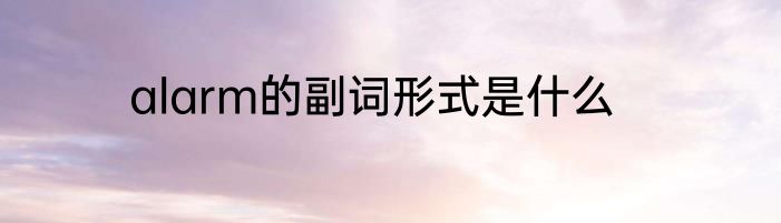 alarm的副词形式是什么