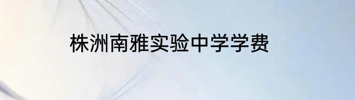 株洲南雅实验中学学费