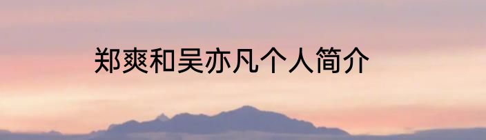 郑爽和吴亦凡个人简介