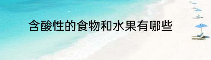 含酸性的食物和水果有哪些