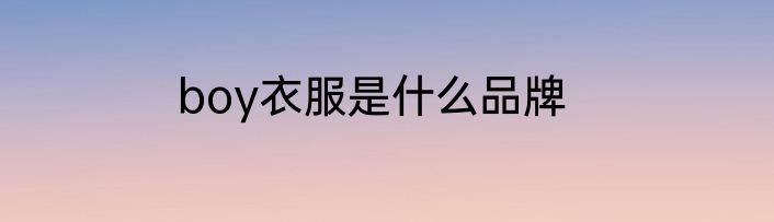 boy衣服是什么品牌