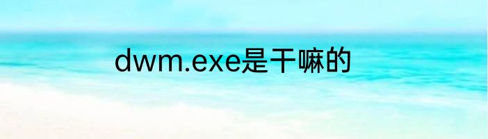 dwm.exe是干嘛的
