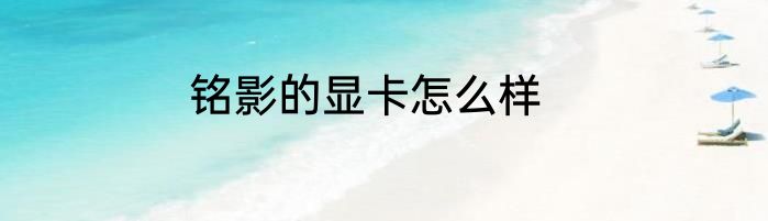 铭影的显卡怎么样