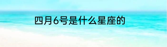 四月6号是什么星座的