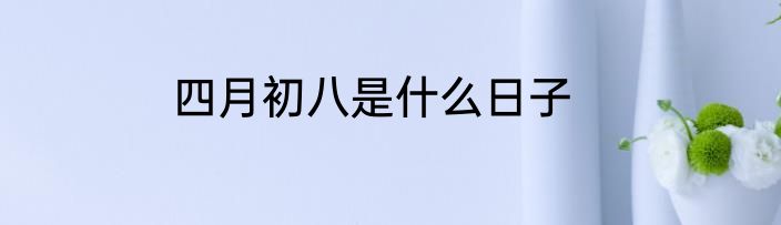 四月初八是什么日子