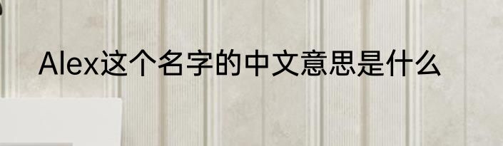 Alex这个名字的中文意思是什么