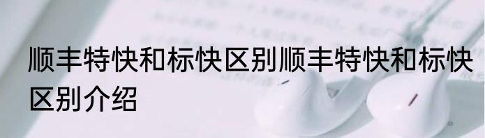 顺丰特快和标快区别顺丰特快和标快区别介绍