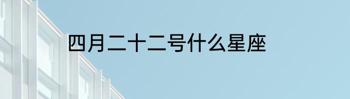 四月二十二号什么星座