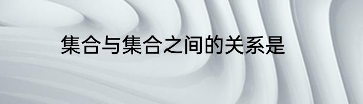集合与集合之间的关系是