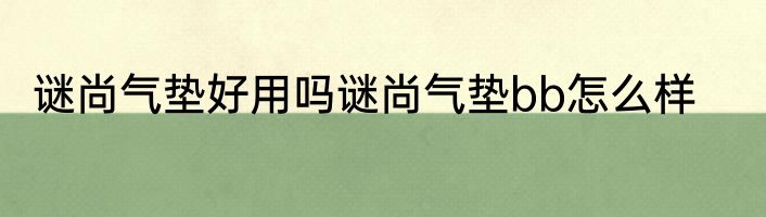 谜尚气垫好用吗谜尚气垫bb怎么样