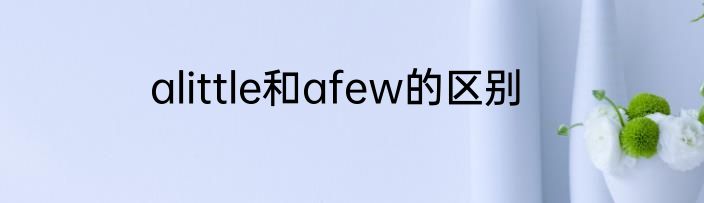 alittle和afew的区别