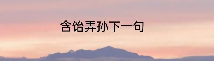 含饴弄孙下一句