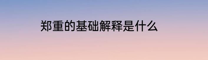 郑重的基础解释是什么