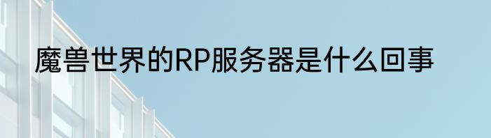魔兽世界的RP服务器是什么回事