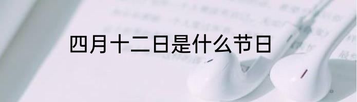 四月十二日是什么节日