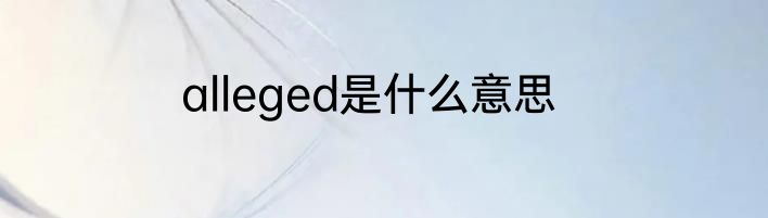 alleged是什么意思